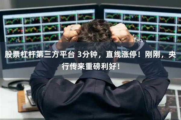 股票杠杆第三方平台 3分钟，直线涨停！刚刚，央行传来重磅利好！