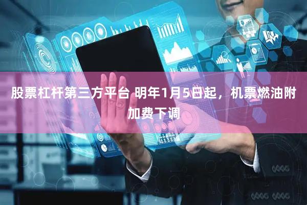 股票杠杆第三方平台 明年1月5日起，机票燃油附加费下调