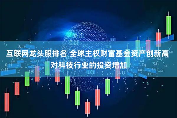 互联网龙头股排名 全球主权财富基金资产创新高 对科技行业的投资增加