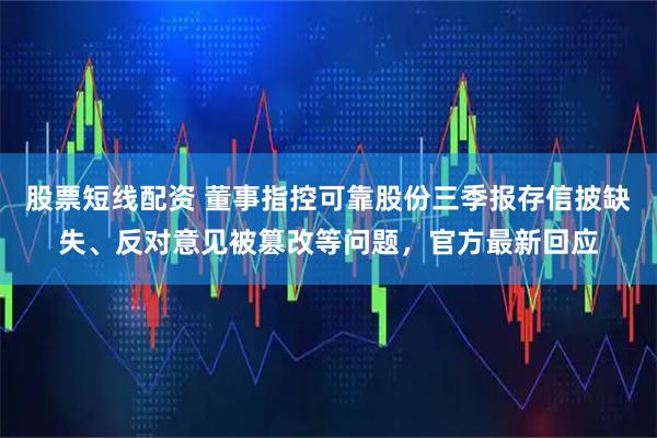 股票短线配资 董事指控可靠股份三季报存信披缺失、反对意见被篡改等问题，官方最新回应