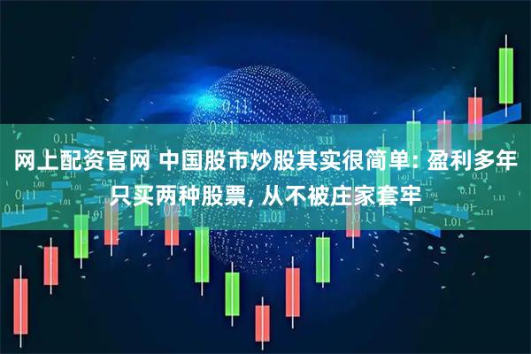 网上配资官网 中国股市炒股其实很简单: 盈利多年只买两种股票, 从不被庄家套牢