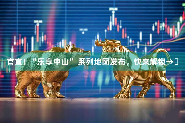 官宣！“乐享中山” 系列地图发布，快来解锁→​