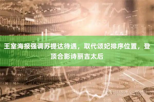 王室海报强调苏提达待遇，取代颂妃排序位置，登顶合影诗丽吉太后