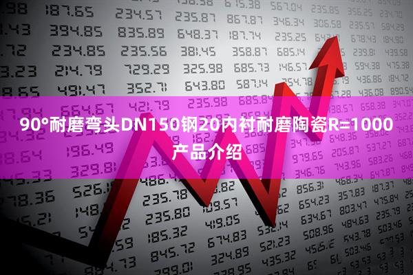 90°耐磨弯头DN150钢20内衬耐磨陶瓷R=1000产品介绍