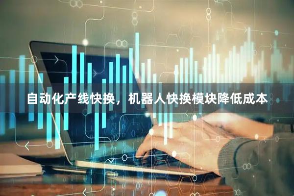 自动化产线快换，机器人快换模块降低成本