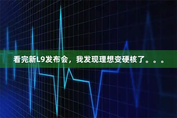 看完新L9发布会，我发现理想变硬核了。。。
