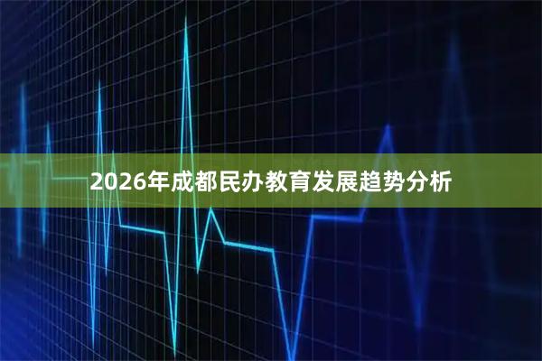 2026年成都民办教育发展趋势分析