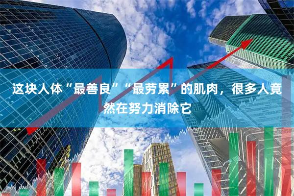 这块人体“最善良”“最劳累”的肌肉，很多人竟然在努力消除它