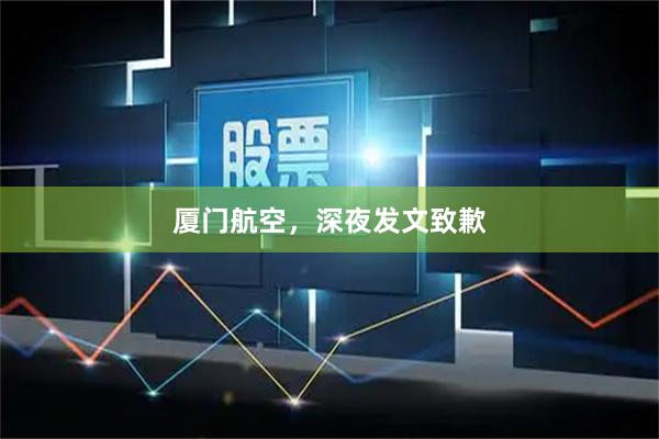 厦门航空，深夜发文致歉
