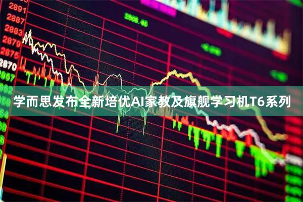 学而思发布全新培优AI家教及旗舰学习机T6系列