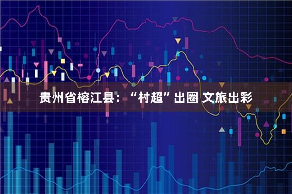 贵州省榕江县：“村超”出圈 文旅出彩