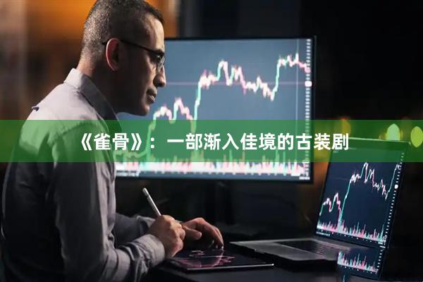 《雀骨》:一部渐入佳境的古装剧